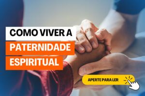 Saiba como Viver a Paternidade Espiritual